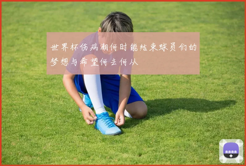 世界杯伤病潮何时能结束球员们的梦想与希望何去何从