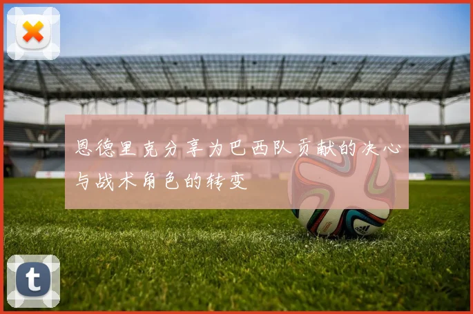 恩德里克分享为巴西队贡献的决心与战术角色的转变