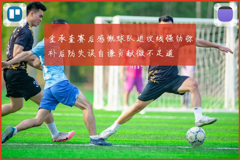 金承奎赛后感慨球队进攻线强劲弥补后防失误自谦贡献微不足道