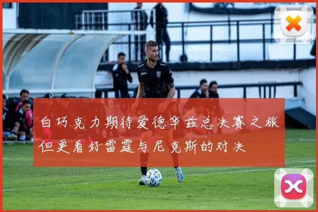 白巧克力期待爱德华兹总决赛之旅但更看好雷霆与尼克斯的对决