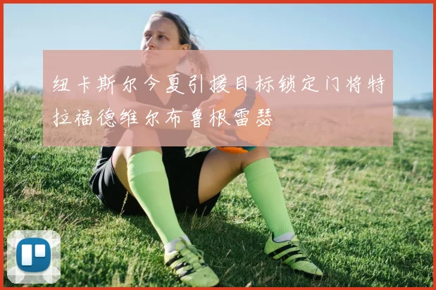 纽卡斯尔今夏引援目标锁定门将特拉福德维尔布鲁根雷瑟