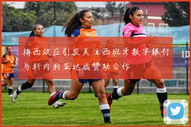 梅西效应引发关注西班牙数字银行与科内利亚达成赞助合作