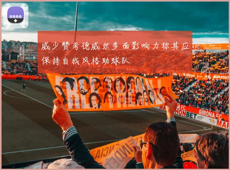 威少赞考德威尔多面影响力称其应保持自我风格助球队