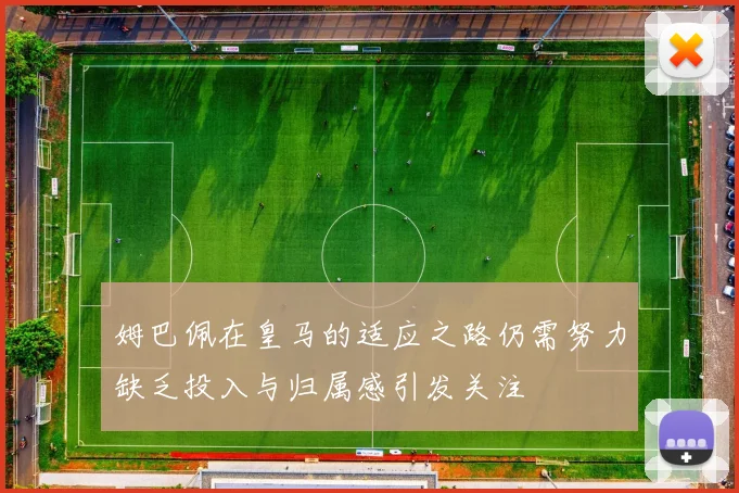 姆巴佩在皇马的适应之路仍需努力缺乏投入与归属感引发关注