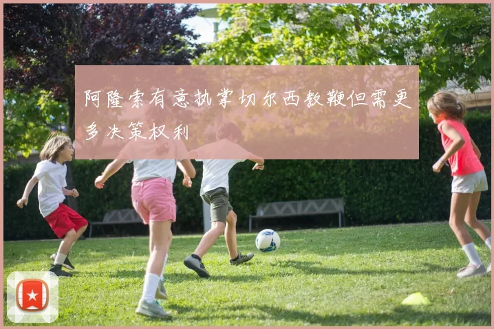 阿隆索有意执掌切尔西教鞭但需更多决策权利
