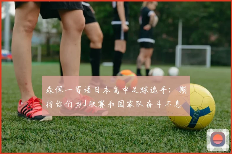 森保一寄语日本高中足球选手：期待你们为J联赛和国家队奋斗不息