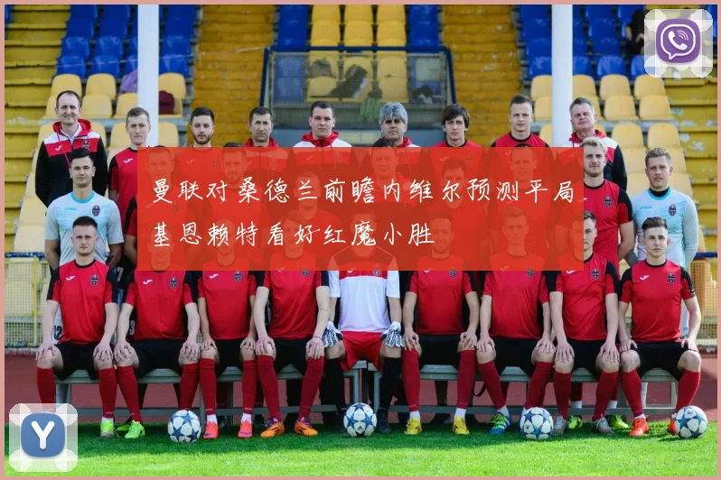 曼联对桑德兰前瞻内维尔预测平局基恩赖特看好红魔小胜